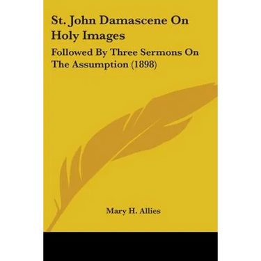 St. John Damascene On Holy Images: Followed By Three Sermons On The Assumption (1898)