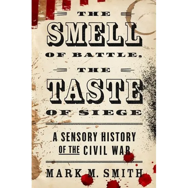 Smell of Battle, the Taste of Siege: A Sensory History of the Civil War