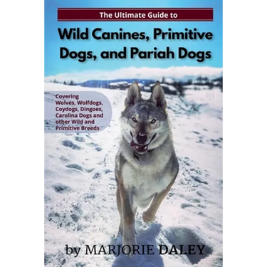 The Ultimate Guide to Wild Canines, Primitive Dogs, and Pariah Dogs: An Owner's Guide Book for Wolfdogs, Coydogs, and Other Hereditarily Wild Dog Bree