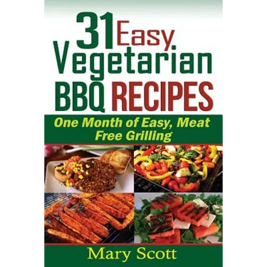 31 Easy Vegetarian BBQ Recipes: One Month of Easy, Meat Free Grilling