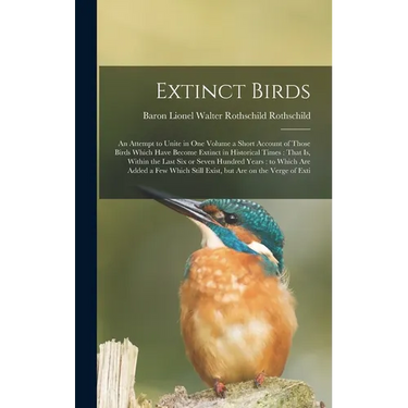 Extinct Birds: An Attempt to Unite in one Volume a Short Account of Those Birds Which Have Become Extinct in Historical Times: That i