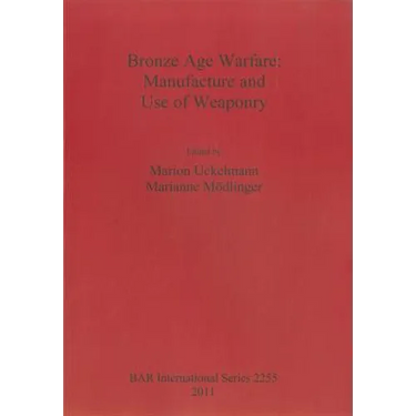 Bronze Age Warfare: Manufacture and Use of Weaponry