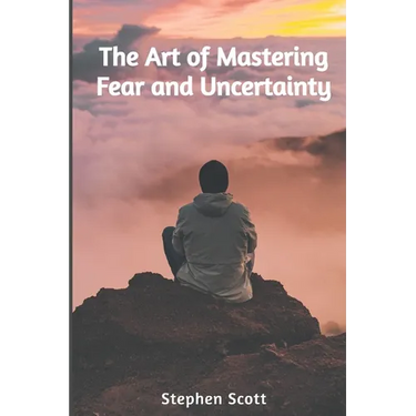The Art of Mastering Fear and Uncertainty