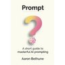 Prompt: A short guide to masterful AI prompting