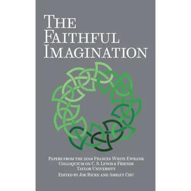The Faithful Imagination: Papers from the 2018 Frances White Ewbank Colloquium on C.S. Lewis & Friends