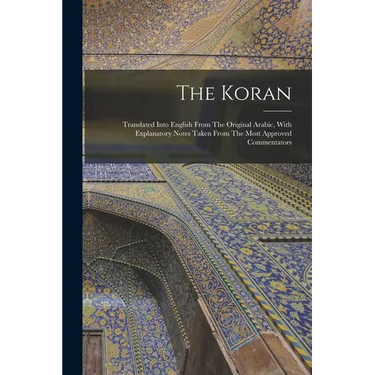 The Koran: Translated Into English From The Original Arabic, With Explanatory Notes Taken From The Most Approved Commentators