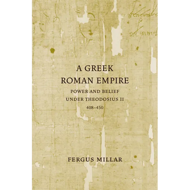 A Greek Roman Empire: Power and Belief Under Theodosius II (408-450) Volume 64