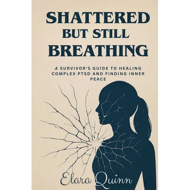 Shattered But Still Breathing-A Survivor's Guide To Healing Complex PTSD And Finding Inner Peace