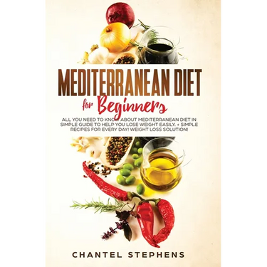 Mediterranean Diet for Beginners: All you Need to Know About Mediterranean Diet in Simple Guide to Help you Lose Weight Easily. + Simple Recipes for E