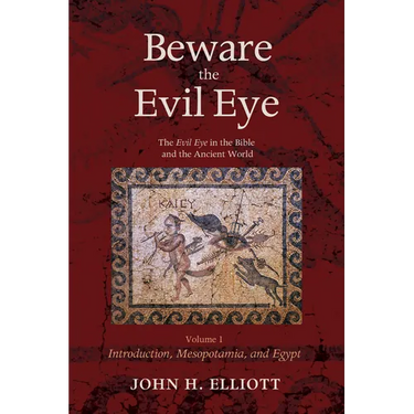 Beware the Evil Eye Volume 1: The Evil Eye in the Bible and the Ancient World--Introduction, Mesopotamia, and Egypt