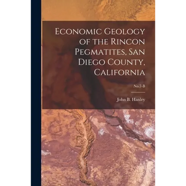 Economic Geology of the Rincon Pegmatites, San Diego County, California; No.7-B