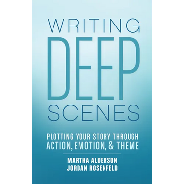 Writing Deep Scenes: Plotting Your Story Through Action, Emotion, and Theme