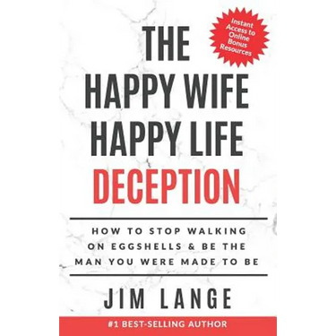 The Happy Wife Happy Life DECEPTION: How to Stop Walking on Eggshells & Be the Man You were Made to Be