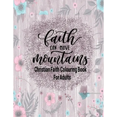 Christian Faith Colouring Book For Adults - Faith Can Move Mountains: Christianity Themed Coloring Book For Adults
