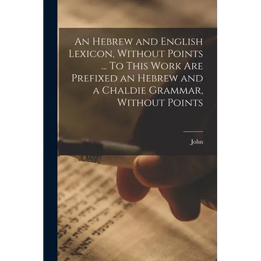 An Hebrew and English Lexicon, Without Points ... To This Work Are Prefixed an Hebrew and a Chaldie Grammar, Without Points