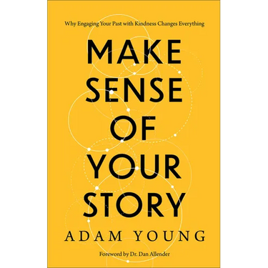 Make Sense of Your Story: Why Engaging Your Past with Kindness Changes Everything