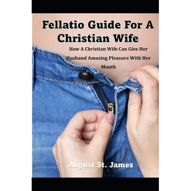 A Fellatio Guide For A Christian Wife: How A Christian Wife Can Give Her Man Pleasure With Her Mouth