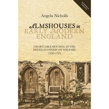 Almshouses in Early Modern England: Charitable Housing in the Mixed Economy of Welfare, 1550-1725