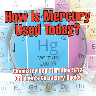 How Is Mercury Used Today? Chemistry Book for Kids 9-12 Children's Chemistry Books