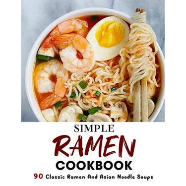 Simple Ramen Cookbook: 90 Classic Ramen And Asian Noodle Soups