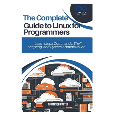 The Complete Guide to Linux for Programmers: Learn Linux Commands, Shell Scripting, and System Administration