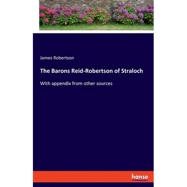 The Barons Reid-Robertson of Straloch: With appendix from other sources