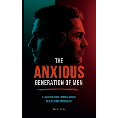 The Anxious Generation of Men: A Practical Guide to Male Mental Health in the Modern Age