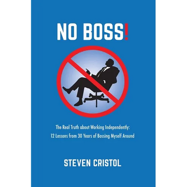 NO BOSS! The Real Truth about Working Independently: 12 Lessons from 30 Years of Bossing Myself Around