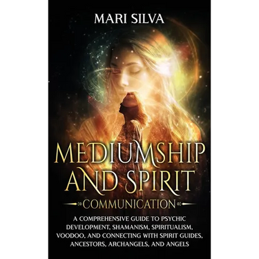 Mediumship and Spirit Communication: A Comprehensive Guide to Psychic Development, Shamanism, Spiritualism, Voodoo, and Connecting with Spirit Guides,