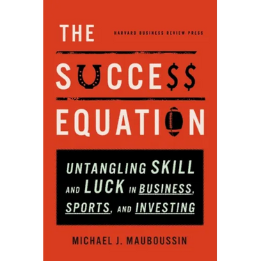 The Success Equation: Untangling Skill and Luck in Business, Sports, and Investing