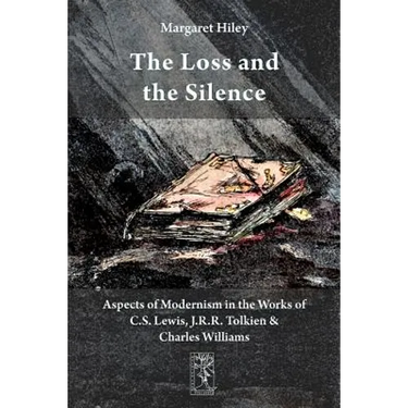 The Loss and the Silence. Aspects of Modernism in the Works of C.S. Lewis, J.R.R. Tolkien and Charles Williams.
