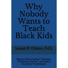 Why Nobody Wants to Teach Black Kids: Beyond Blaming Bad Teachers, Traditional Racism, and Black Students Themselves