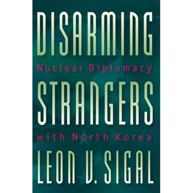 Disarming Strangers: Nuclear Diplomacy with North Korea