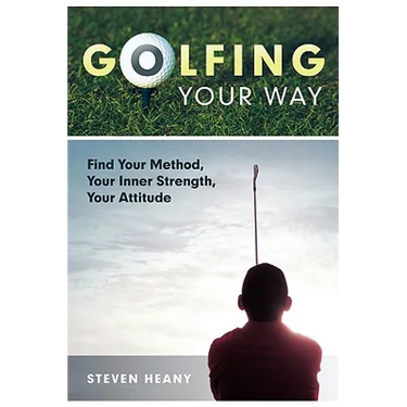 Golfing Your Way: Find Your Method, Your Inner Strengh, Your Attitude