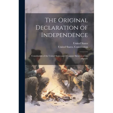 The Original Declaration of Independence: Constitution of the United States and Miniature Sketches of the Signers