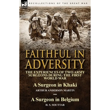 Faithful in Adversity: The Experiences of Two Army Surgeons During the First World War-A Surgeon in Khaki by Arthur Anderson Martin & a Surge