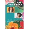My Natural Curls and Coils: A Beginner's Guide to Healthy Beautiful Moisturized Curls and Coils