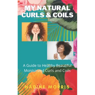 My Natural Curls and Coils: A Beginner's Guide to Healthy Beautiful Moisturized Curls and Coils