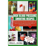 The Complete High Blood Pressure Smoothie Recipes for Seniors: Detoxify, Reverse Disease, Lose Weight and Boost Your Energy Level with Packs of Vitami