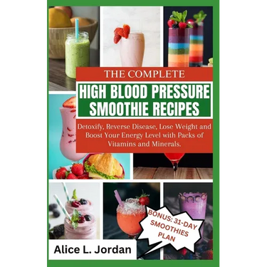 The Complete High Blood Pressure Smoothie Recipes for Seniors: Detoxify, Reverse Disease, Lose Weight and Boost Your Energy Level with Packs of Vitami