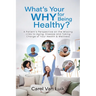 What's Your Why for Being Healthy?: A Patient's Perspective on the Missing Links to Aging, Disease and Taking Charge of Your Health & Wellness