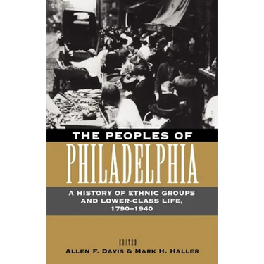 The Peoples of Philadelphia: A History of Ethnic Groups and Lower-Class Life, 1790-1940