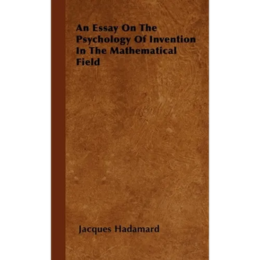 An Essay on the Psychology of Invention in the Mathematical Field