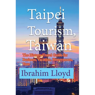 Taipei Tourism, Taiwan: The History, Travel Guide for Business, Vacation, Honeymoon, Tour