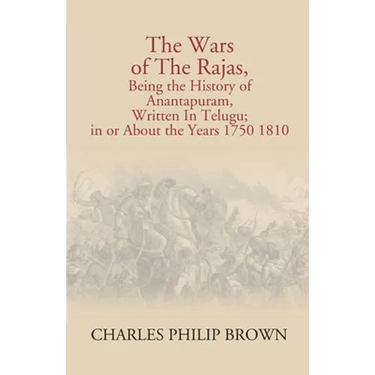 The Wars Of The Rajas, Being The History Of Anantapuram, Written In Telugu; In Or About The Years 1750 1810