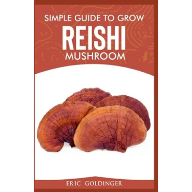 Simple Guide to Grow Reishi Mushroom: The Nitty Gritty of Cultivating Reishi Mushrooms Personally