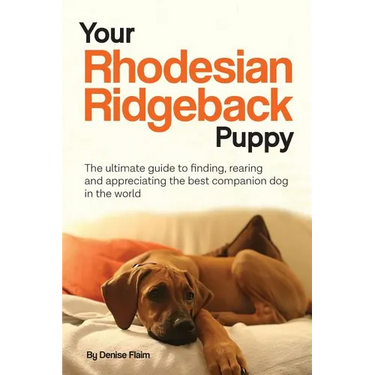 Your Rhodesian Ridgeback Puppy: The ultimate guide to finding, rearing and appreciating the best companion dog in the world