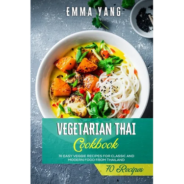 Vegetarian Thai Cookbook: 70 Easy Veggie Recipes For Classic And Modern Food From Thailand