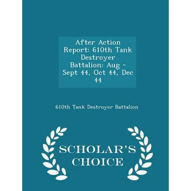 After Action Report: 610th Tank Destroyer Battalion: Aug - Sept 44, Oct 44, Dec 44 - Scholar's Choice Edition