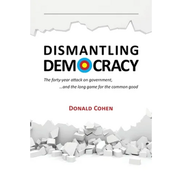 Dismantling Democracy: The forty-year attack on government, ....and the long game for the common good